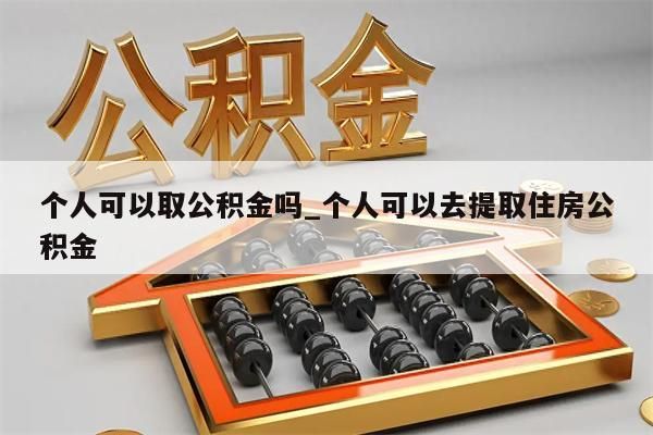 个人可以取公积金吗_个人可以去提取住房公积金