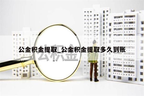 公金积金提取_公金积金提取多久到账